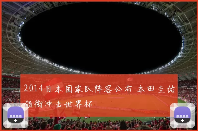 2014日本国家队阵容公布 本田圭佑领衔冲击世界杯