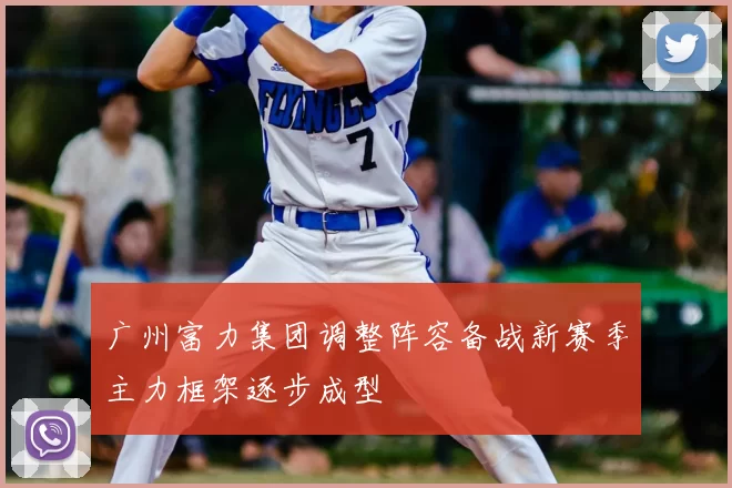 广州富力集团调整阵容备战新赛季主力框架逐步成型