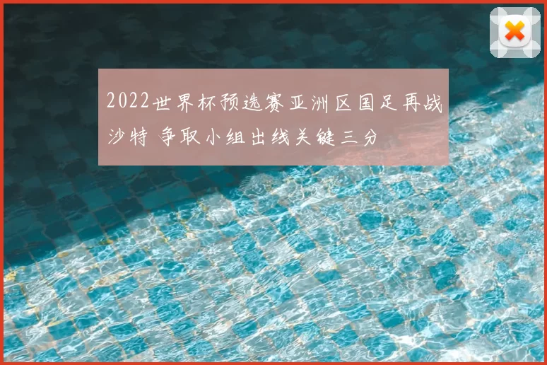 2022世界杯预选赛亚洲区国足再战沙特 争取小组出线关键三分
