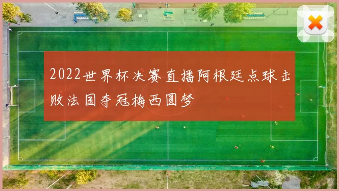 2022世界杯决赛直播阿根廷点球击败法国夺冠梅西圆梦