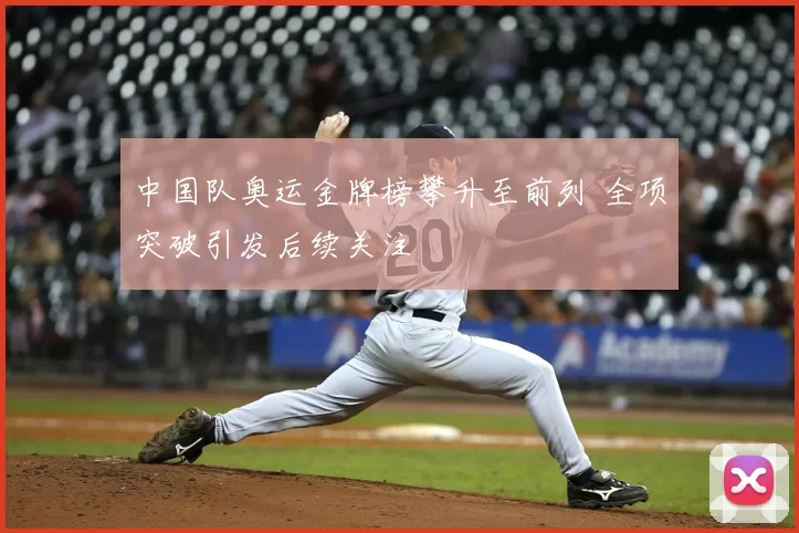 中国队奥运金牌榜攀升至前列 全项突破引发后续关注