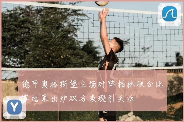 德甲奥格斯堡主场对阵柏林联合比赛结果出炉双方表现引关注