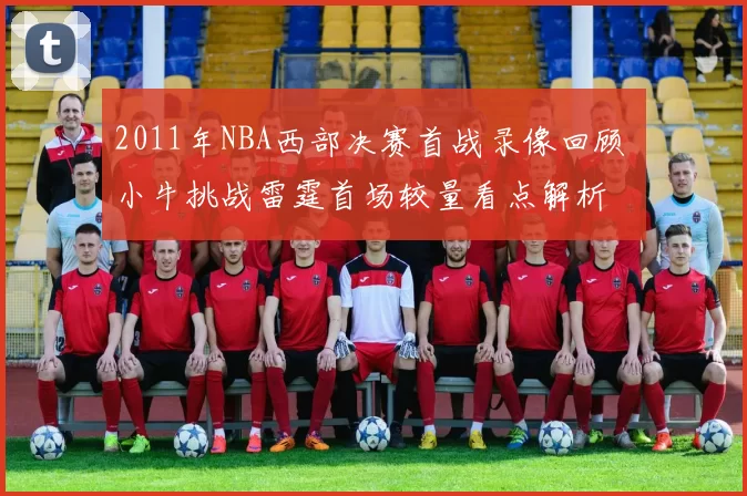 2011年NBA西部决赛首战录像回顾 小牛挑战雷霆首场较量看点解析