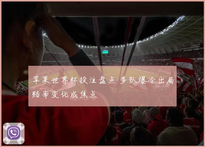 苹果世界杯投注盘点 多队爆冷出局赔率变化成焦点