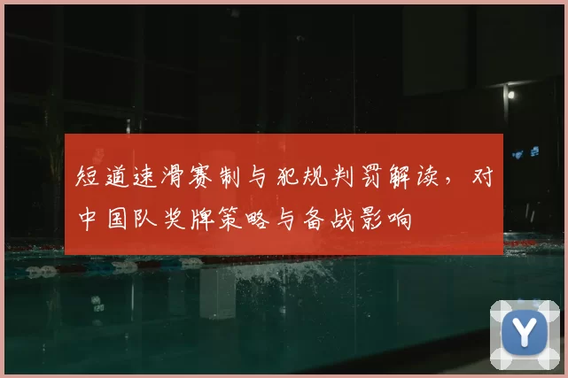 短道速滑赛制与犯规判罚解读，对中国队奖牌策略与备战影响