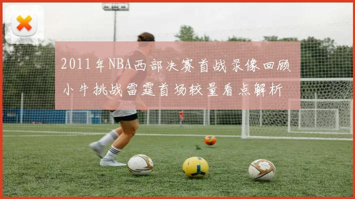 2011年NBA西部决赛首战录像回顾 小牛挑战雷霆首场较量看点解析