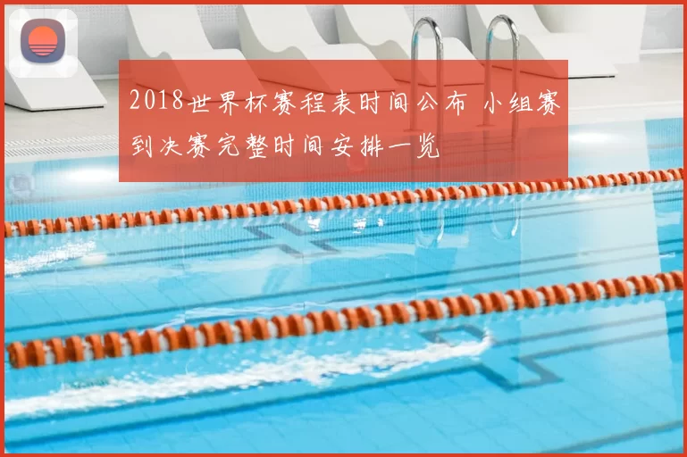 2018世界杯赛程表时间公布 小组赛到决赛完整时间安排一览