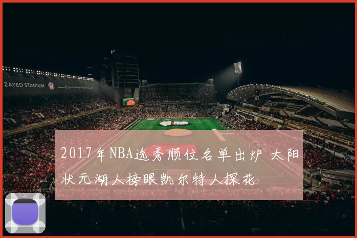 2017年NBA选秀顺位名单出炉 太阳状元湖人榜眼凯尔特人探花