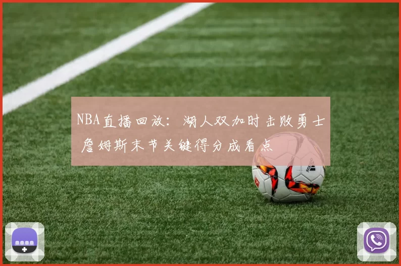 NBA直播回放：湖人双加时击败勇士 詹姆斯末节关键得分成看点