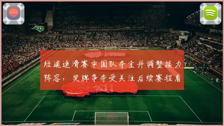短道速滑赛中国队夺金并调整接力阵容，奖牌争夺受关注后续赛程看点