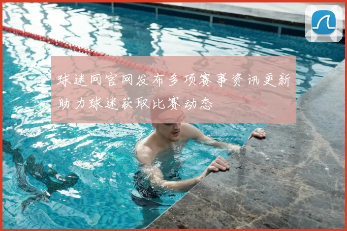 球迷网官网发布多项赛事资讯更新助力球迷获取比赛动态