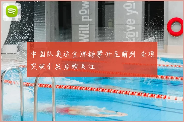 中国队奥运金牌榜攀升至前列 全项突破引发后续关注
