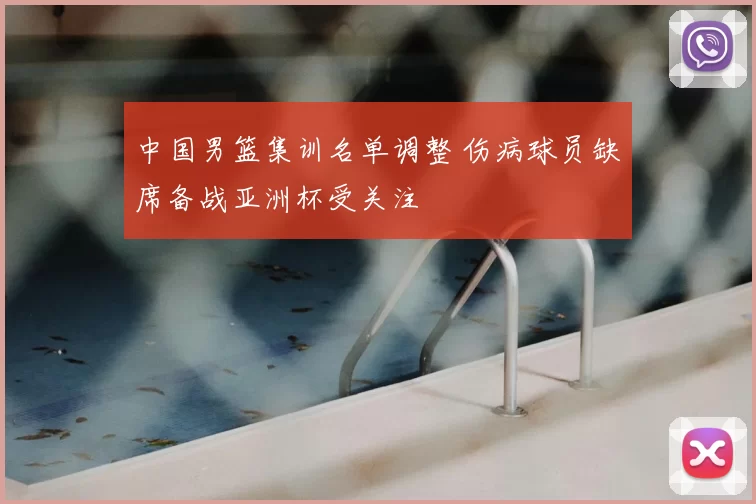 中国男篮集训名单调整 伤病球员缺席备战亚洲杯受关注