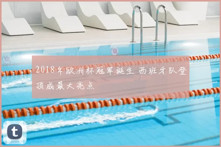2018年欧洲杯冠军诞生 西班牙队登顶成最大亮点