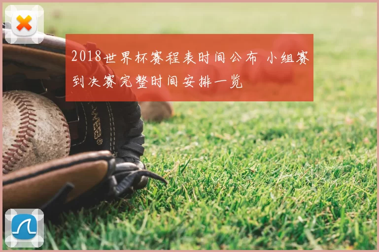 2018世界杯赛程表时间公布 小组赛到决赛完整时间安排一览
