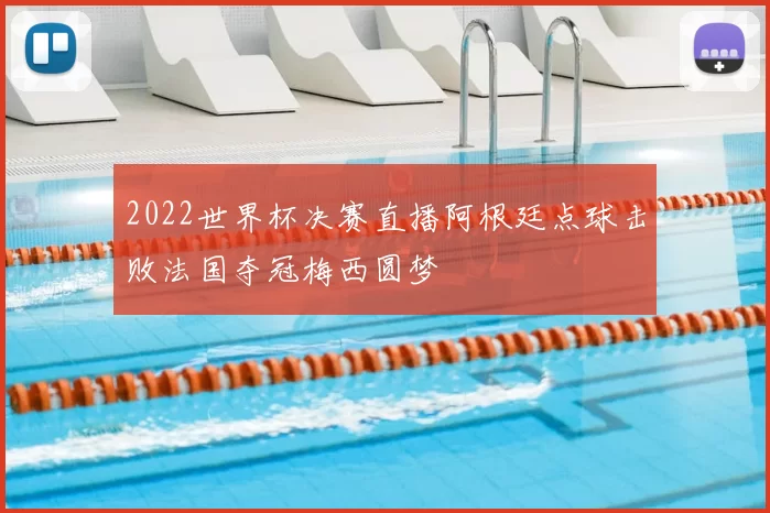 2022世界杯决赛直播阿根廷点球击败法国夺冠梅西圆梦