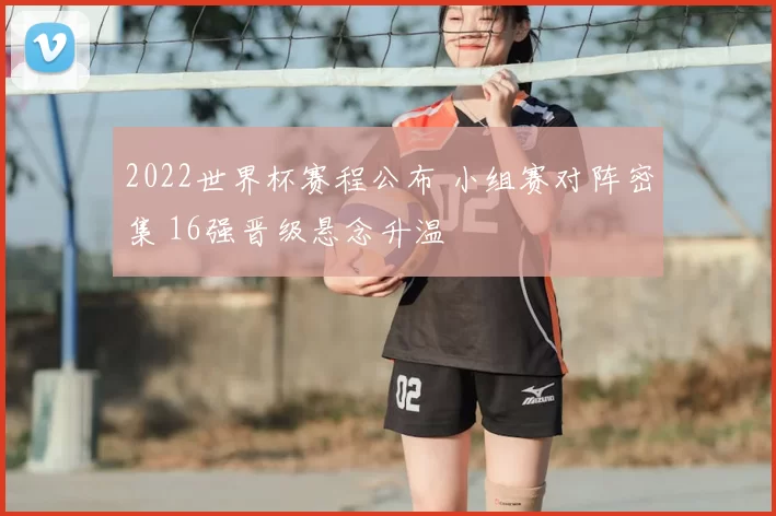 2022世界杯赛程公布 小组赛对阵密集 16强晋级悬念升温