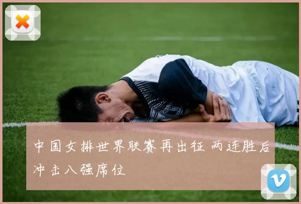 中国女排世界联赛再出征 两连胜后冲击八强席位