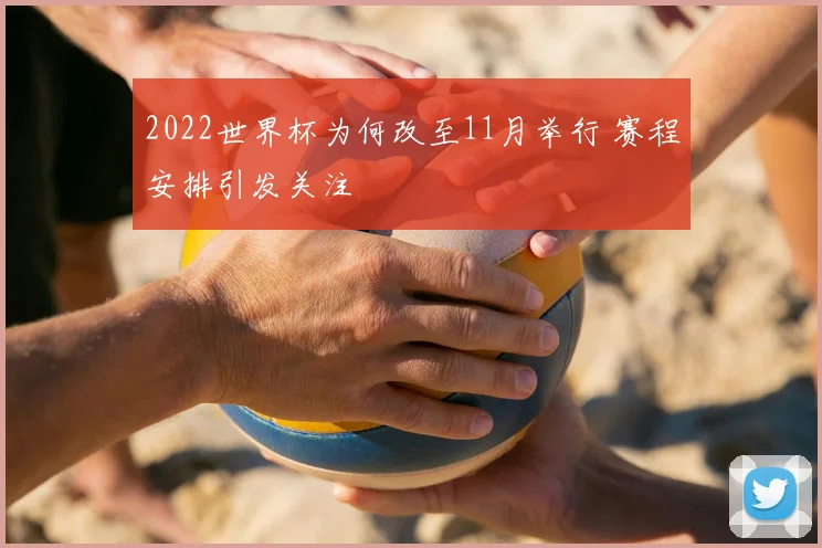 2022世界杯为何改至11月举行 赛程安排引发关注