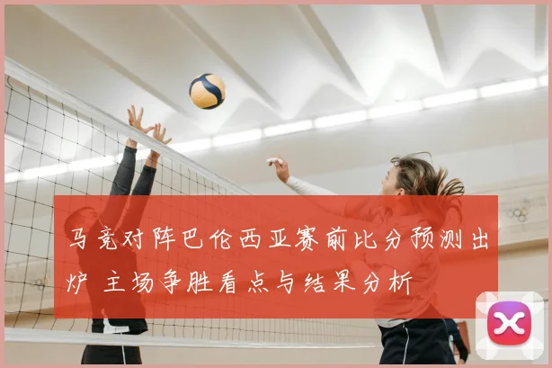 马竞对阵巴伦西亚赛前比分预测出炉 主场争胜看点与结果分析