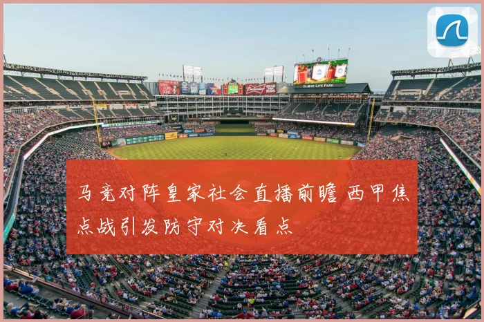 马竞对阵皇家社会直播前瞻 西甲焦点战引发防守对决看点
