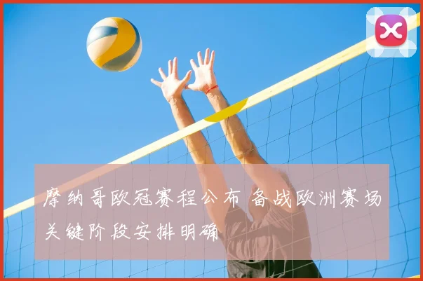 摩纳哥欧冠赛程公布 备战欧洲赛场关键阶段安排明确