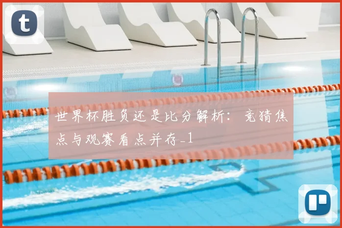 世界杯胜负还是比分解析：竞猜焦点与观赛看点并存_1