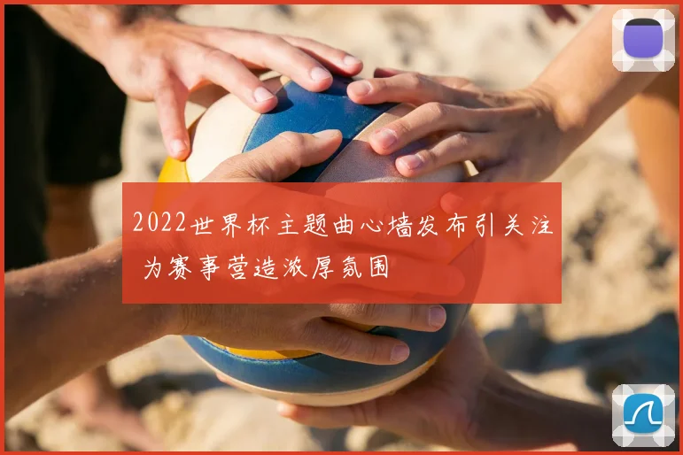 2022世界杯主题曲心墙发布引关注 为赛事营造浓厚氛围