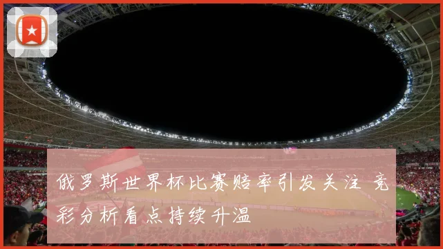 俄罗斯世界杯比赛赔率引发关注 竞彩分析看点持续升温