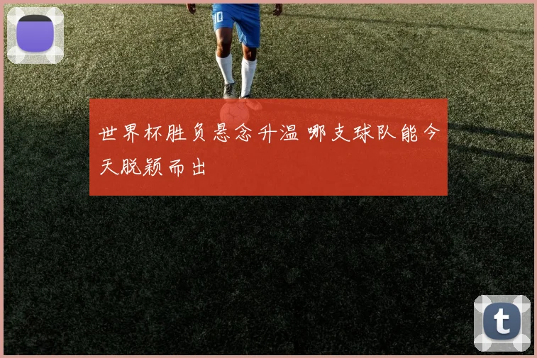 世界杯胜负悬念升温 哪支球队能今天脱颖而出