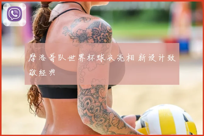 摩洛哥队世界杯球衣亮相 新设计致敬经典
