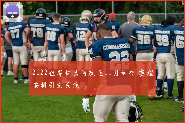 2022世界杯为何改至11月举行 赛程安排引发关注