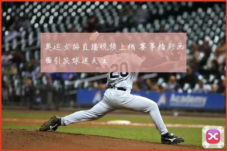 奥运女排直播视频上线 赛事精彩画面引发球迷关注