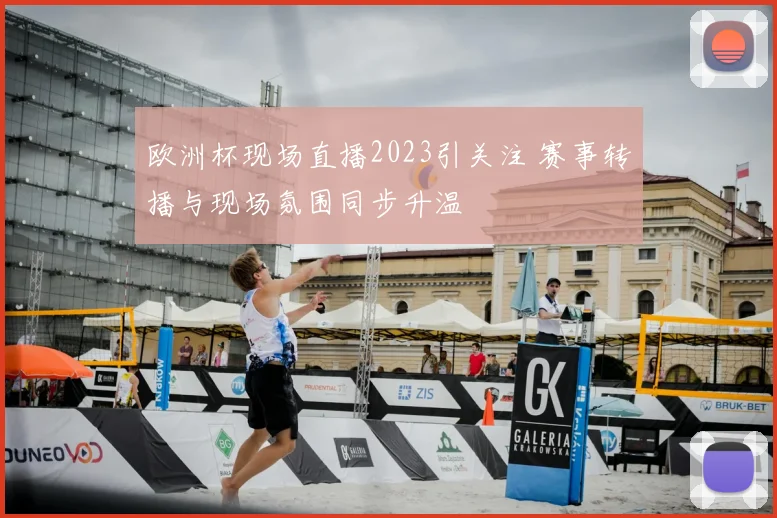 欧洲杯现场直播2023引关注 赛事转播与现场氛围同步升温