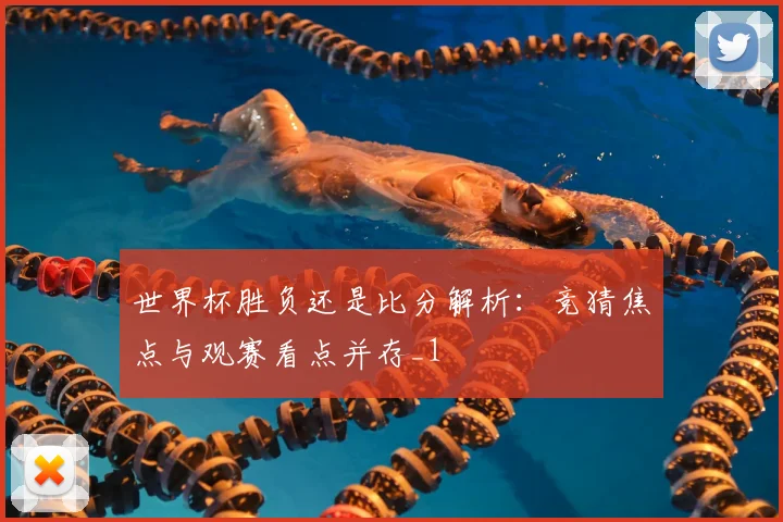 世界杯胜负还是比分解析：竞猜焦点与观赛看点并存_1
