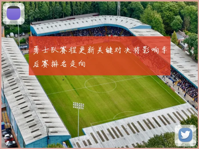 勇士队赛程更新关键对决将影响季后赛排名走向
